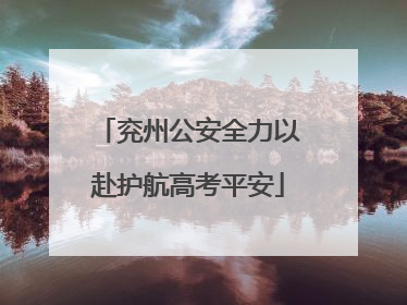 兖州公安全力以赴护航高考平安