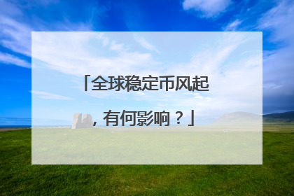 全球稳定币风起，有何影响？