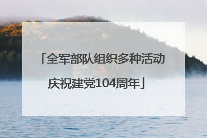 全军部队组织多种活动庆祝建党104周年