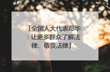 全国人大代表邓华：让更多群众了解法律、敬畏法律