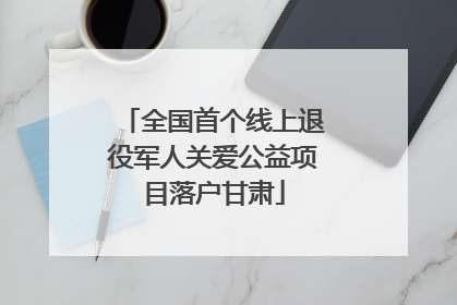 全国首个线上退役军人关爱公益项目落户甘肃