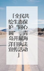 全民共绘生态保护“同心圆”，青岛开展海洋日执法宣传活动
