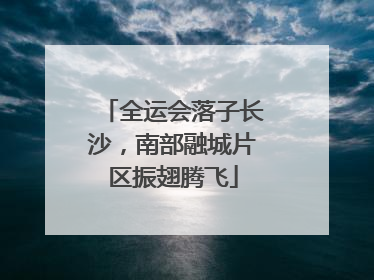 全运会落子长沙，南部融城片区振翅腾飞