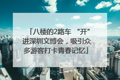 八楼的2路车 “开” 进深圳文博会，吸引众多游客打卡青春记忆