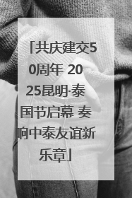 共庆建交50周年 2025昆明·泰国节启幕 奏响中泰友谊新乐章