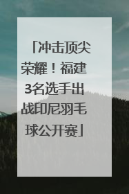 冲击顶尖荣耀！福建3名选手出战印尼羽毛球公开赛