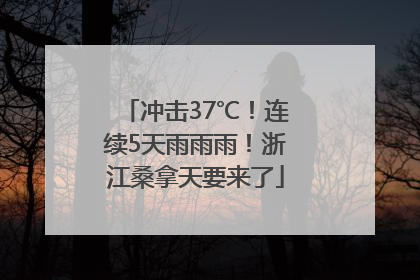 冲击37℃！连续5天雨雨雨！浙江桑拿天要来了