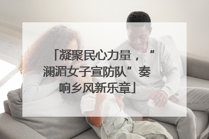 凝聚民心力量，“澜湄女子宣防队”奏响乡风新乐章