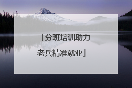 分班培训助力老兵精准就业
