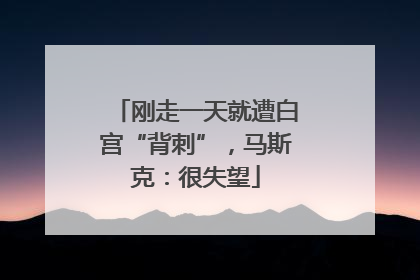 刚走一天就遭白宫“背刺”，马斯克：很失望
