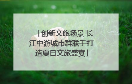 创新文旅场景 长江中游城市群联手打造夏日文旅盛宴