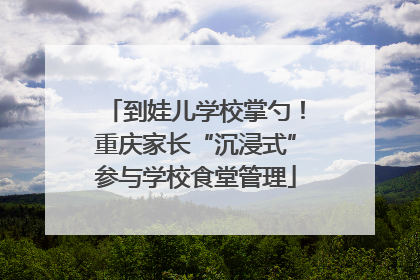 到娃儿学校掌勺！重庆家长“沉浸式”参与学校食堂管理
