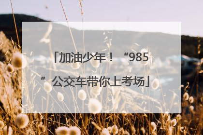 加油少年！“985”公交车带你上考场