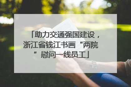 助力交通强国建设，浙江省钱江书画“两院”慰问一线员工