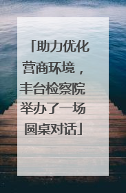 助力优化营商环境，丰台检察院举办了一场圆桌对话
