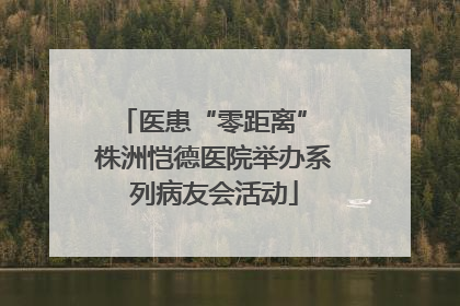 医患“零距离” 株洲恺德医院举办系列病友会活动