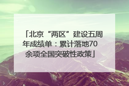 北京“两区”建设五周年成绩单：累计落地70余项全国突破性政策