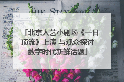 北京人艺小剧场《一日顶流》上演 与观众探讨数字时代新鲜话题