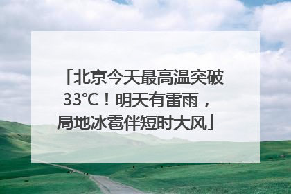 北京今天最高温突破33℃！明天有雷雨，局地冰雹伴短时大风