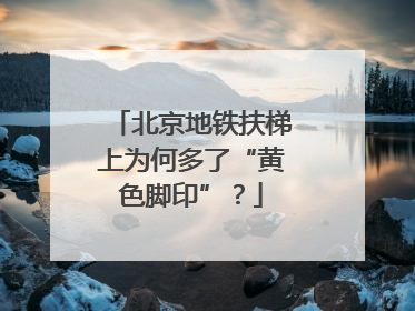 北京地铁扶梯上为何多了“黄色脚印”？