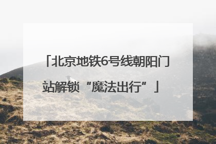北京地铁6号线朝阳门站解锁“魔法出行”