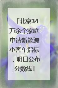 北京34万余个家庭申请新能源小客车指标，明日公布分数线