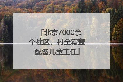 北京7000余个社区、村全覆盖配备儿童主任