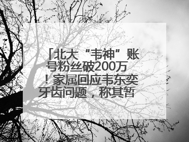 北大“韦神”账号粉丝破200万！家属回应韦东奕牙齿问题，称其暂不考虑直播