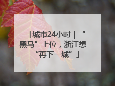 城市24小时｜“黑马”上位，浙江想“再下一城”