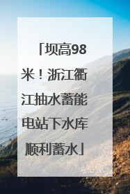 坝高98米！浙江衢江抽水蓄能电站下水库顺利蓄水