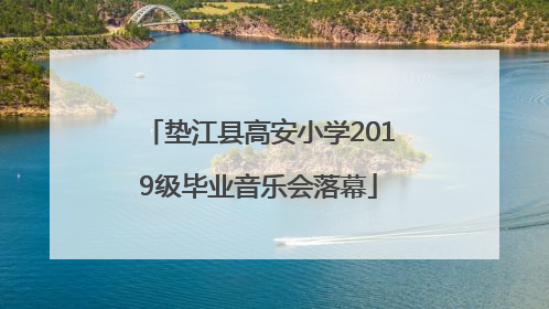 垫江县高安小学2019级毕业音乐会落幕