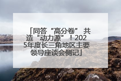 同答“高分卷” 共造“动力源”！2025年度长三角地区主要领导座谈会侧记