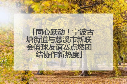 同心跃动！宁波古塘街道与慈溪市新联会篮球友谊赛点燃团结协作新热度