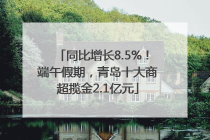 同比增长8.5%！端午假期，青岛十大商超揽金2.1亿元
