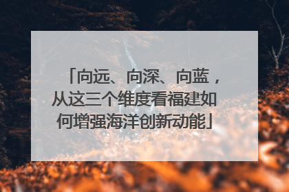 向远、向深、向蓝，从这三个维度看福建如何增强海洋创新动能