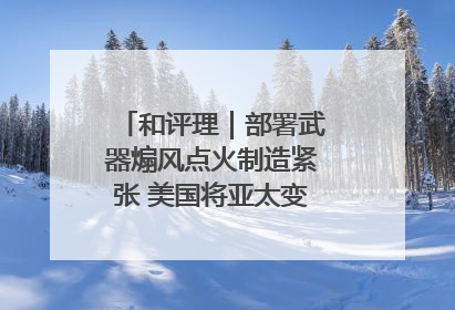 和评理｜部署武器煽风点火制造紧张 美国将亚太变成“火药桶”