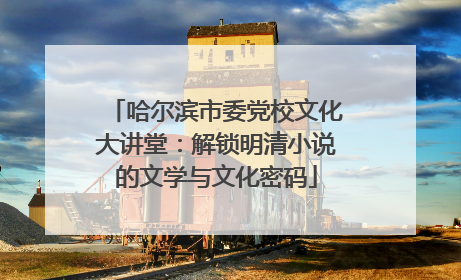 哈尔滨市委党校文化大讲堂：解锁明清小说的文学与文化密码