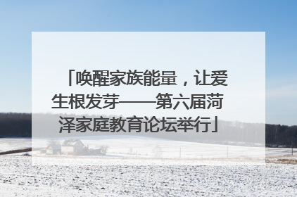 唤醒家族能量，让爱生根发芽——第六届菏泽家庭教育论坛举行