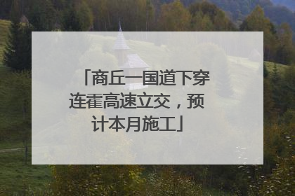 商丘一国道下穿连霍高速立交，预计本月施工