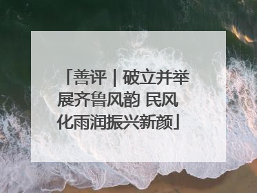 善评｜破立并举展齐鲁风韵 民风化雨润振兴新颜