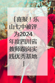 喜报！乐山七中被评为2024年度四川省教师跟岗实践优秀基地