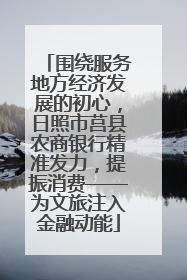 围绕服务地方经济发展的初心，日照市莒县农商银行精准发力，提振消费——为文旅注入金融动能