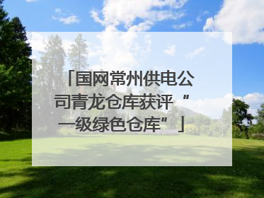 国网常州供电公司青龙仓库获评“一级绿色仓库”