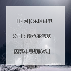 国网长乐区供电公司：传承廉洁基因筑牢思想防线