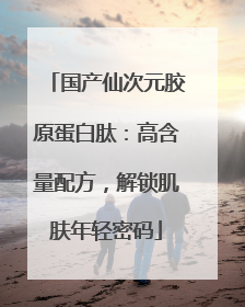 国产仙次元胶原蛋白肽：高含量配方，解锁肌肤年轻密码