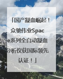 国产凝血崛起！众驰伟业Space系列全自动凝血分析仪获国际领先认证！
