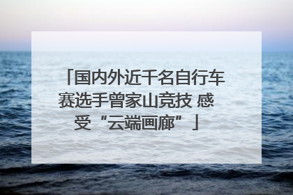 国内外近千名自行车赛选手曾家山竞技 感受“云端画廊”