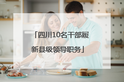 四川10名干部履新县级领导职务