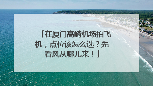在厦门高崎机场拍飞机，点位该怎么选？先看风从哪儿来！