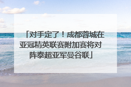 对手定了！成都蓉城在亚冠精英联赛附加赛将对阵泰超亚军曼谷联